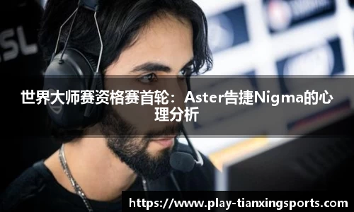 世界大师赛资格赛首轮：Aster告捷Nigma的心理分析